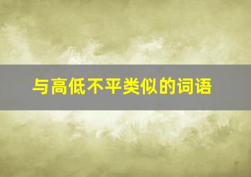 与高低不平类似的词语