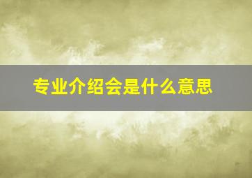 专业介绍会是什么意思