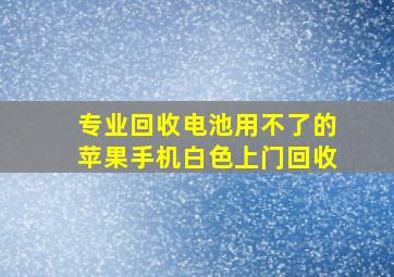 专业回收电池用不了的苹果手机白色上门回收