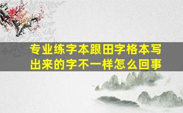 专业练字本跟田字格本写出来的字不一样怎么回事