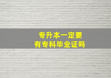 专升本一定要有专科毕业证吗