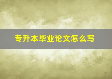 专升本毕业论文怎么写