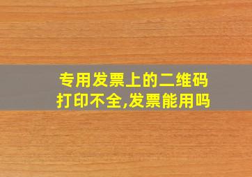 专用发票上的二维码打印不全,发票能用吗