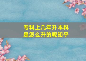 专科上几年升本科是怎么升的呢知乎