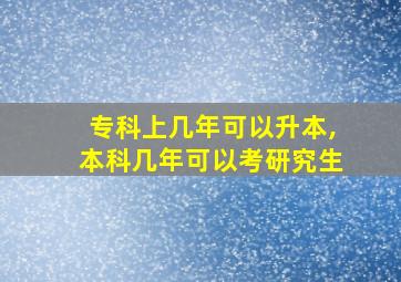 专科上几年可以升本,本科几年可以考研究生