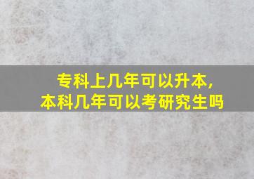 专科上几年可以升本,本科几年可以考研究生吗