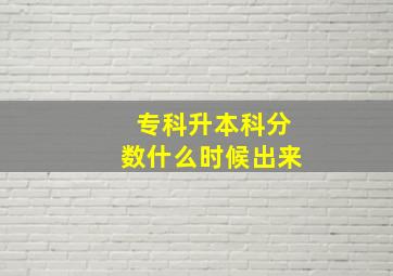 专科升本科分数什么时候出来