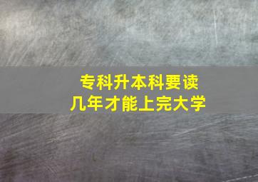 专科升本科要读几年才能上完大学