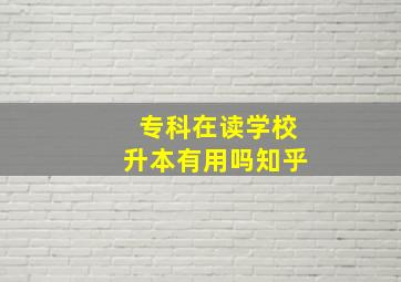 专科在读学校升本有用吗知乎