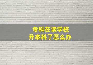 专科在读学校升本科了怎么办