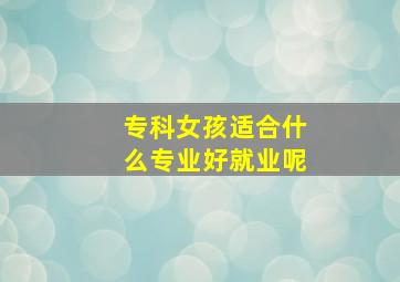 专科女孩适合什么专业好就业呢