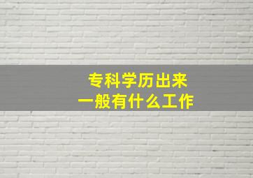 专科学历出来一般有什么工作