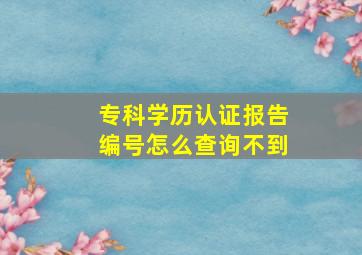 专科学历认证报告编号怎么查询不到