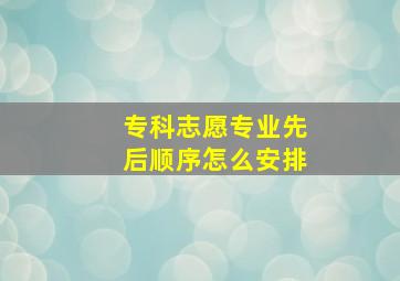 专科志愿专业先后顺序怎么安排