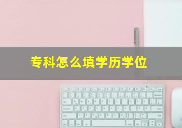 专科怎么填学历学位