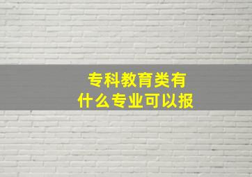 专科教育类有什么专业可以报