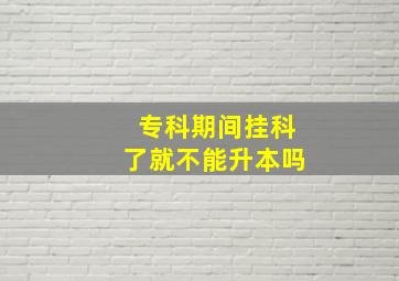 专科期间挂科了就不能升本吗