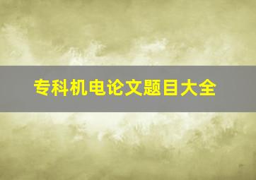 专科机电论文题目大全