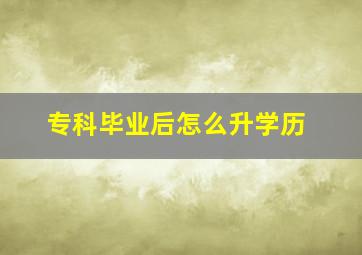 专科毕业后怎么升学历