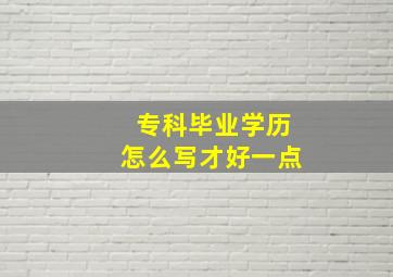 专科毕业学历怎么写才好一点