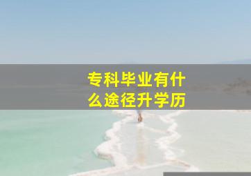 专科毕业有什么途径升学历