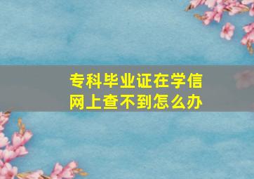 专科毕业证在学信网上查不到怎么办