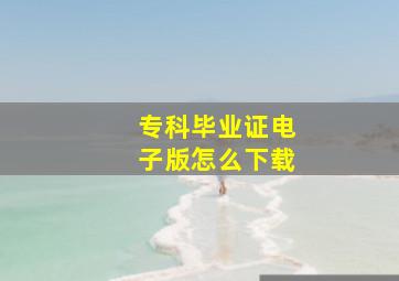 专科毕业证电子版怎么下载