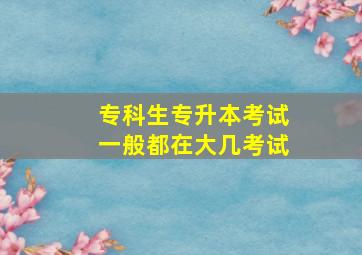 专科生专升本考试一般都在大几考试