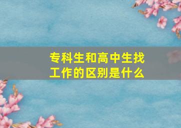 专科生和高中生找工作的区别是什么