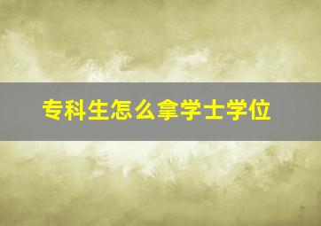 专科生怎么拿学士学位