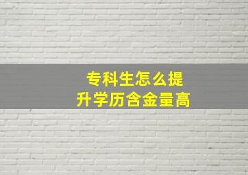 专科生怎么提升学历含金量高