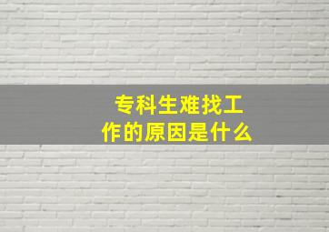 专科生难找工作的原因是什么