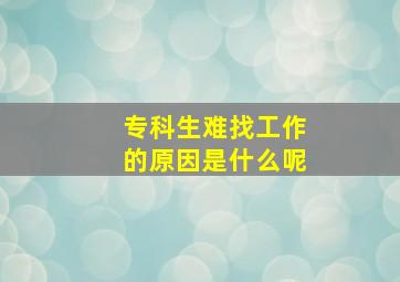 专科生难找工作的原因是什么呢