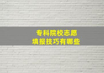 专科院校志愿填报技巧有哪些