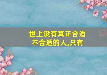 世上没有真正合适不合适的人,只有