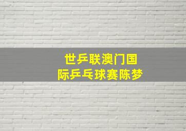 世乒联澳门国际乒乓球赛陈梦