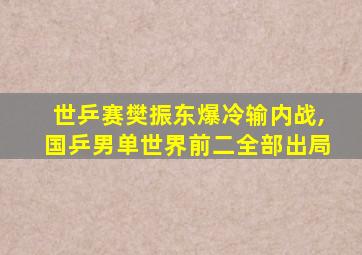 世乒赛樊振东爆冷输内战,国乒男单世界前二全部出局