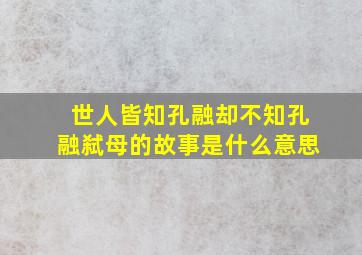 世人皆知孔融却不知孔融弑母的故事是什么意思