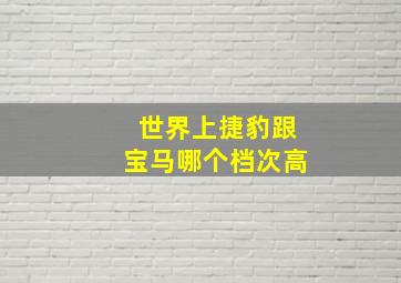 世界上捷豹跟宝马哪个档次高