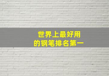 世界上最好用的钢笔排名第一