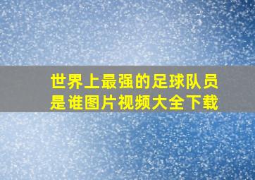 世界上最强的足球队员是谁图片视频大全下载