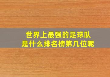 世界上最强的足球队是什么排名榜第几位呢