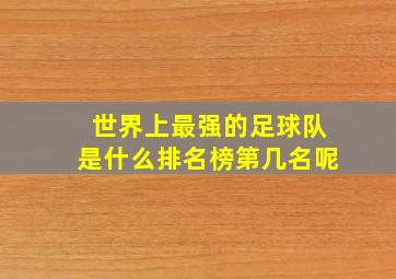 世界上最强的足球队是什么排名榜第几名呢