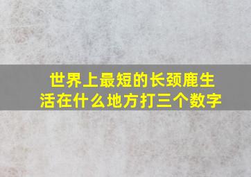 世界上最短的长颈鹿生活在什么地方打三个数字