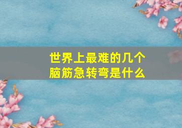 世界上最难的几个脑筋急转弯是什么