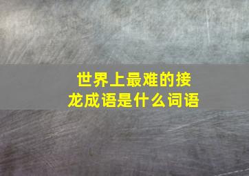 世界上最难的接龙成语是什么词语