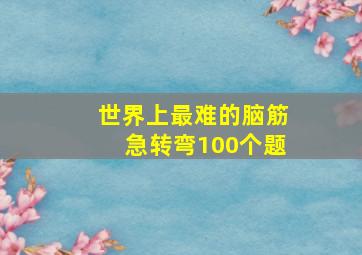 世界上最难的脑筋急转弯100个题