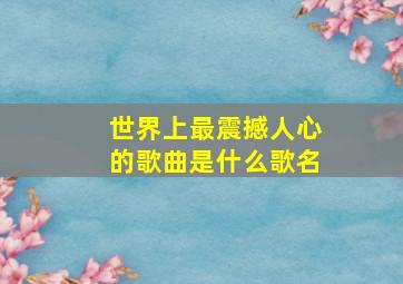 世界上最震撼人心的歌曲是什么歌名