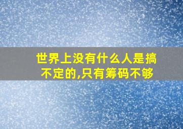 世界上没有什么人是搞不定的,只有筹码不够