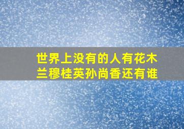 世界上没有的人有花木兰穆桂英孙尚香还有谁